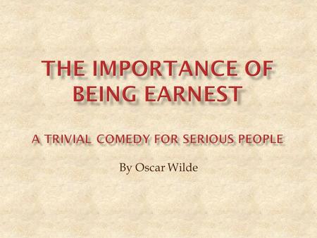 By Oscar Wilde.  It is a play written in three acts  The setting is London, England and the English countryside, late 1890s  It is a comic play intended.