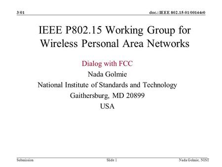 Doc.: IEEE 802.15-01/00144r0 Submission 3/01 Nada Golmie, NISTSlide 1 IEEE P802.15 Working Group for Wireless Personal Area Networks Dialog with FCC Nada.