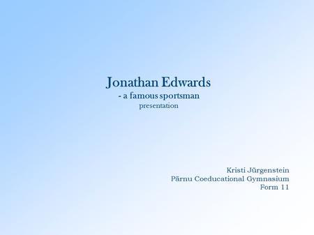 Jonathan Edwards - a famous sportsman presentation Kristi Jürgenstein Pärnu Coeducational Gymnasium Form 11.