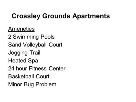 Crossley Grounds Apartments Ameneties 2 Swimming Pools Sand Volleyball Court Jogging Trail Heated Spa 24 hour Fitness Center Basketball Court Minor Bug.