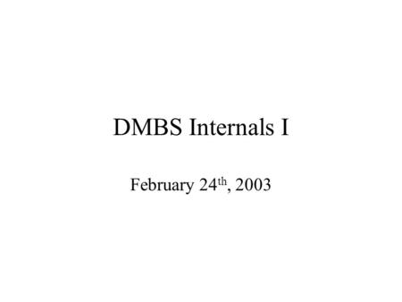 DMBS Internals I February 24 th, 2003. What Should a DBMS Do? Store large amounts of data Process queries efficiently Allow multiple users to access the.