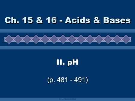 Ch. 15 & 16 - Acids & Bases II. pH (p. 481 - 491) C. Johannesson.