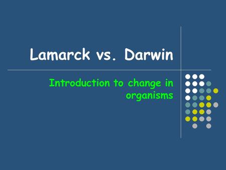 Lamarck vs. Darwin Introduction to change in organisms.