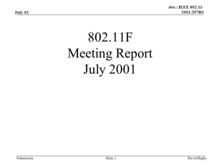 Doc.: IEEE 802.11- 2001/357R0 Submission July-01 David BagbySlide 1 802.11F Meeting Report July 2001.