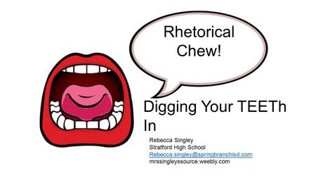 Rhetorical Chew! Rebecca Singley Stratford High School mrssingleyssource.weebly.com Digging Your TEETh In.