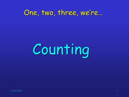 2/24/20161 One, two, three, we’re… Counting. 2/24/20162 Basic Counting Principles Counting problems are of the following kind: “How many different 8-letter.