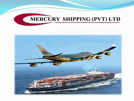 Name : Mercury Shipping (Pvt) Limited Address : No: 419, 3 rd Floor, Lanley Building, Galle Road, Colombo – 03, Sri Lanka. Tel : (94) 11 3156094 Fax :