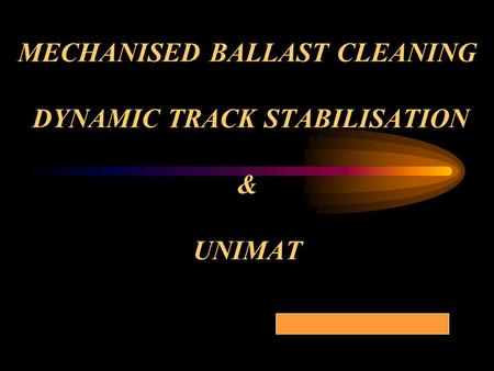 MECHANISED BALLAST CLEANING DYNAMIC TRACK STABILISATION & UNIMAT