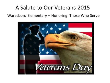 A Salute to Our Veterans 2015 Waresboro Elementary – Honoring Those Who Serve.