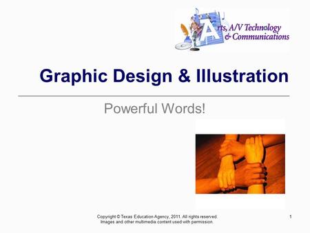 1 Graphic Design & Illustration Powerful Words! Copyright © Texas Education Agency, 2011. All rights reserved. Images and other multimedia content used.