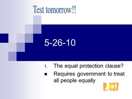 5-26-10 1. The equal protection clause? Requires government to treat all people equally.