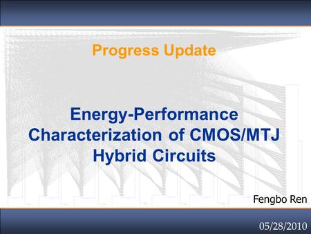 Click to edit Master title style Progress Update Energy-Performance Characterization of CMOS/MTJ Hybrid Circuits Fengbo Ren 05/28/2010.