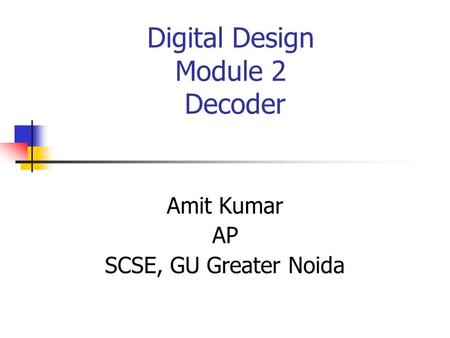Digital Design Module 2 Decoder Amit Kumar AP SCSE, GU Greater Noida.