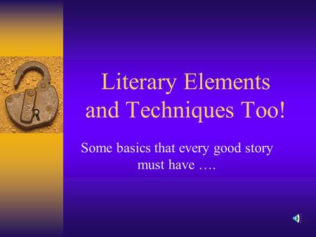 Literary Elements and Techniques Too! Some basics that every good story must have ….