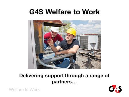 G4S Welfare to Work Welfare to Work Delivering support through a range of partners…