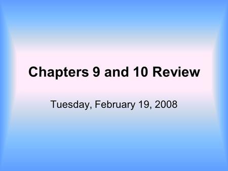 Chapters 9 and 10 Review Tuesday, February 19, 2008.
