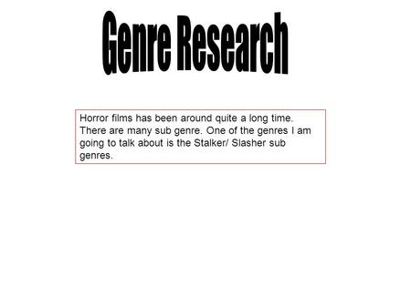 Genre Research Horror films has been around quite a long time. There are many sub genre. One of the genres I am going to talk about is the Stalker/ Slasher.