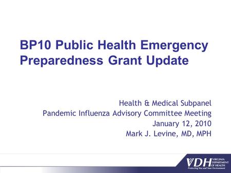 BP10 Public Health Emergency Preparedness Grant Update Health & Medical Subpanel Pandemic Influenza Advisory Committee Meeting January 12, 2010 Mark J.