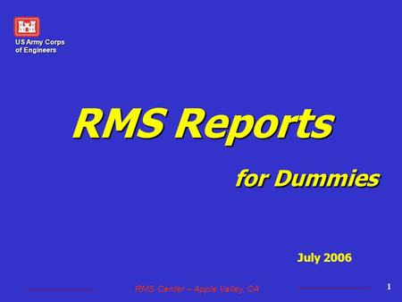 US Army Corps of Engineers RMS Center – Apple Valley, CA 1 RMS Reports for Dummies July 2006.