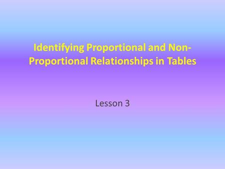 Identifying Proportional and Non- Proportional Relationships in Tables Lesson 3.