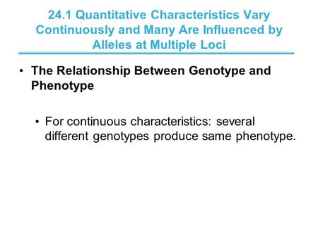 24.1 Quantitative Characteristics Vary Continuously and Many Are Influenced by Alleles at Multiple Loci The Relationship Between Genotype and Phenotype.