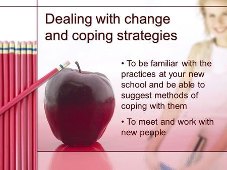 Dealing with change and coping strategies To be familiar with the practices at your new school and be able to suggest methods of coping with them To meet.