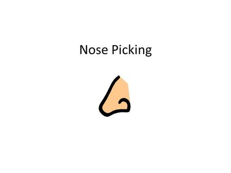 Nose Picking. People have noses. I do NOT like how it feels to have snots in m y nose. Yuck I hate how this feels in my nose!
