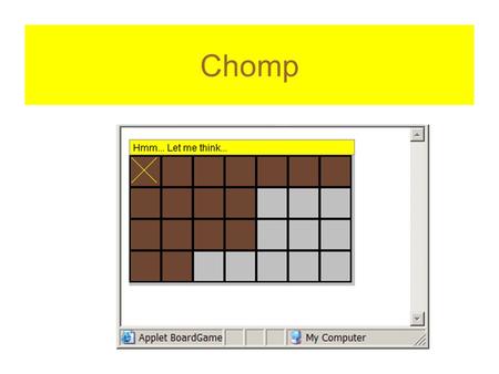 Chomp. How is the game played Human player goes first choose a square, all to the right and down are “eaten” computer takes a turn whoever is forced to.