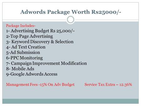 Adwords Package Worth Rs25000/- Package Includes- 1- Advertising Budget Rs 25,000/- 2-Top Page Advertising 3- Keyword Discovery & Selection 4- Ad Text.