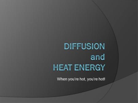 When you’re hot, you’re hot!. Diffusion  Particles in a liquid or gas will spread out. Particles move from areas of high concentration to areas of low.