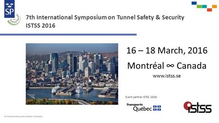 7th International Symposium on Tunnel Safety & Security ISTSS 2016 16 – 18 March, 2016 Montréal ∞ Canada www.istss.se Event partner ISTSS 2016 :