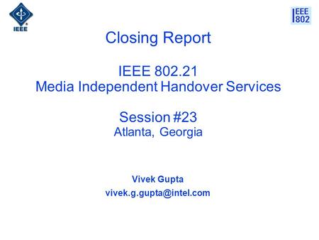 Closing Report IEEE 802.21 Media Independent Handover Services Session #23 Atlanta, Georgia Vivek Gupta