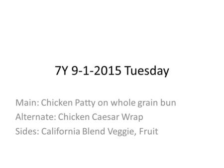 7Y 9-1-2015 Tuesday Main: Chicken Patty on whole grain bun Alternate: Chicken Caesar Wrap Sides: California Blend Veggie, Fruit.