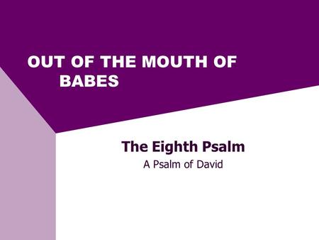 OUT OF THE MOUTH OF BABES The Eighth Psalm A Psalm of David.