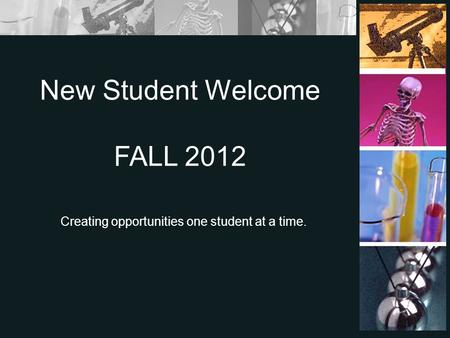 Creating opportunities one student at a time. New Student Welcome FALL 2012.