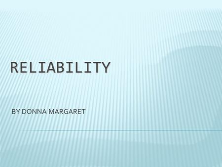 RELIABILITY BY DONNA MARGARET. WHAT IS RELIABILITY?  Does this test consistently measure what it’s supposed to measure?  The more similar the scores,