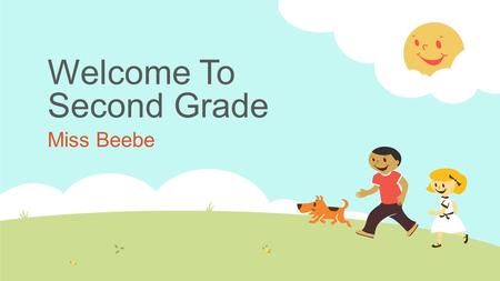 Welcome To Second Grade Miss Beebe. Our Agenda For Tonight  Introduction  Our Schedule  Attendance, Homework and Grading  Lunch, Snack  Procedures,