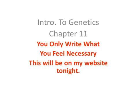 Intro. To Genetics Chapter 11 You Only Write What You Feel Necessary This will be on my website tonight.