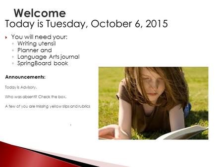 Today is Tuesday, October 6, 2015  You will need your: ◦ Writing utensil ◦ Planner and ◦ Language Arts journal ◦ SpringBoard book Announcements: Today.