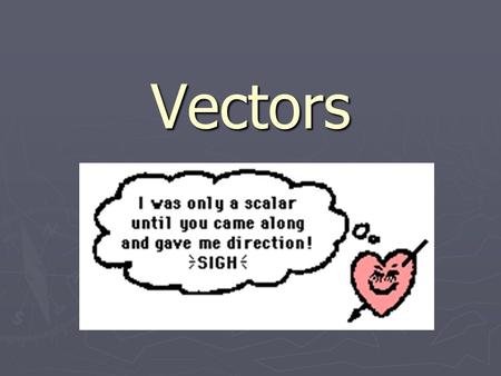 Vectors. Vectors vs. Scalars ► Quantities can be divided into two categories - vectors and scalars. vectors and scalarsvectors and scalars ► A vector.
