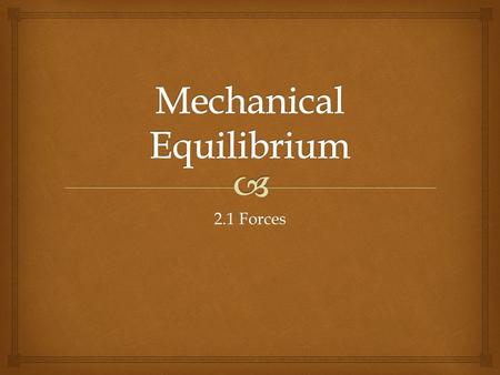2.1 Forces. An object in mechanical equilibrium is stable, without changes in motion.