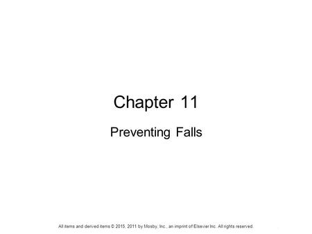 All items and derived items © 2015, 2011 by Mosby, Inc., an imprint of Elsevier Inc. All rights reserved. Chapter 11 Preventing Falls All items and derived.