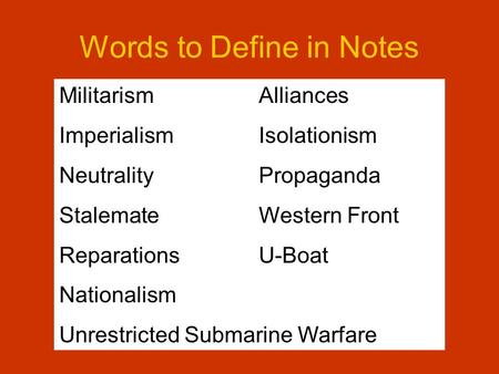 Words to Define in Notes MilitarismAlliances ImperialismIsolationism NeutralityPropaganda StalemateWestern Front ReparationsU-Boat Nationalism Unrestricted.