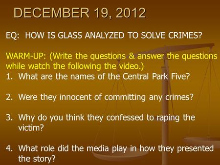 DECEMBER 19, 2012 EQ: HOW IS GLASS ANALYZED TO SOLVE CRIMES? WARM-UP: (Write the questions & answer the questions while watch the following the video.)