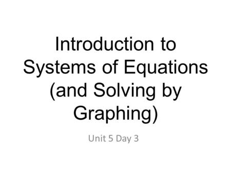 Introduction to Systems of Equations (and Solving by Graphing) Unit 5 Day 3.