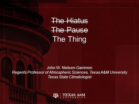 The Hiatus The Pause The Thing John W. Nielsen-Gammon Regents Professor of Atmospheric Sciences, Texas A&M University Texas State Climatologist.