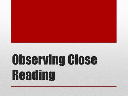 Observing Close Reading. Close Reading What do you remember about close reading ?