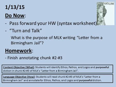 1/13/15 Do Now: -Pass forward your HW (syntax worksheet) -“Turn and Talk” What is the purpose of MLK writing “Letter from a Birmingham Jail”? Homework: