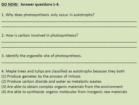 DO NOW: Answer questions 1-4. 1. Why does photosynthesis only occur in autotrophs? ________________________________________________________________ ________________________________________________________________.