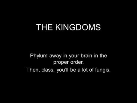 THE KINGDOMS Phylum away in your brain in the proper order. Then, class, you’ll be a lot of fungis.
